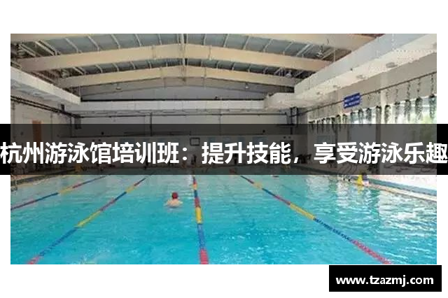 杭州游泳馆培训班：提升技能，享受游泳乐趣